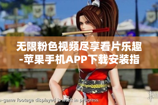 無限粉色視頻盡享看片樂趣-蘋果手機APP下載安裝指南