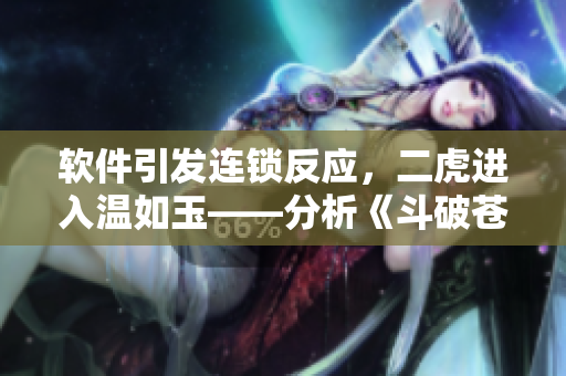 軟件引發(fā)連鎖反應(yīng)，二虎進入溫如玉——分析《斗破蒼穹》中的計算機技術(shù)元素