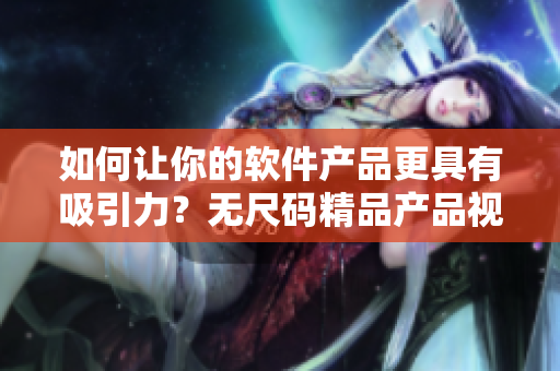 如何讓你的軟件產品更具有吸引力？無尺碼精品產品視頻給你啟示！