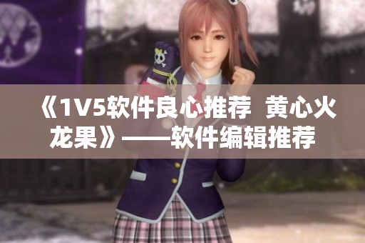 《1V5軟件良心推薦  黃心火龍果》——軟件編輯推薦