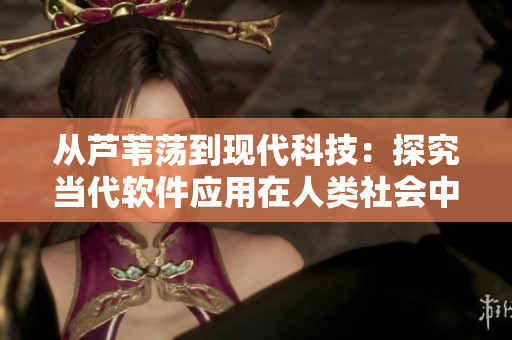 從蘆葦蕩到現(xiàn)代科技：探究當(dāng)代軟件應(yīng)用在人類社會(huì)中的巨大變革