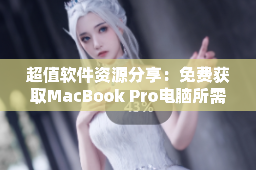超值軟件資源分享：免費(fèi)獲取MacBook Pro電腦所需軟件