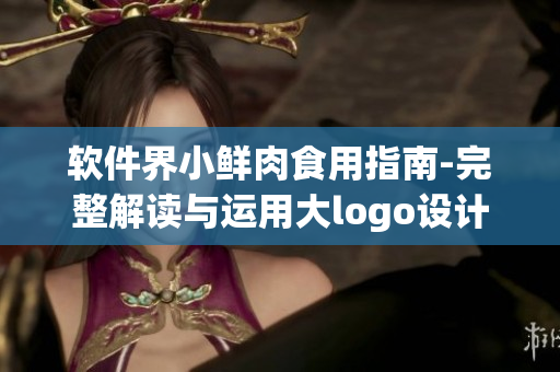 軟件界小鮮肉食用指南-完整解讀與運(yùn)用大logo設(shè)計(jì)