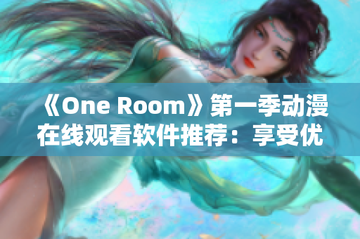 《One Room》第一季動(dòng)漫在線觀看軟件推薦：享受優(yōu)質(zhì)觀影體驗(yàn)！