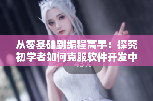 從零基礎(chǔ)到編程高手：探究初學(xué)者如何克服軟件開發(fā)中的難關(guān)