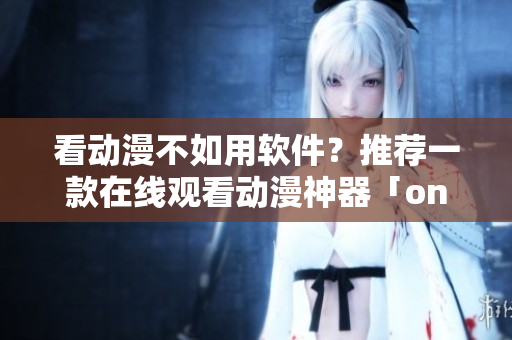 看動(dòng)漫不如用軟件？推薦一款在線(xiàn)觀(guān)看動(dòng)漫神器「one room」第一季！