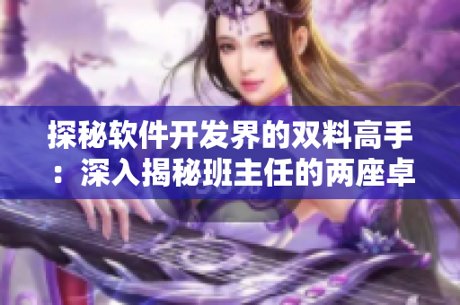 探秘軟件開發(fā)界的雙料高手：深入揭秘班主任的兩座卓越巨峰