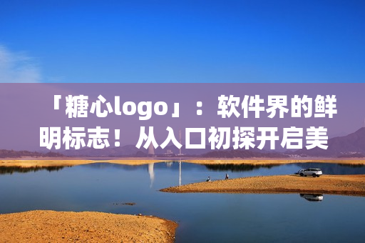 「糖心logo」：軟件界的鮮明標(biāo)志！從入口初探開啟美好體驗