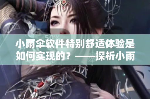 小雨傘軟件特別舒適體驗是如何實現(xiàn)的？——探析小雨傘軟件舒適性設(shè)計原理