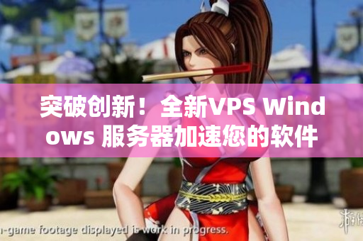 突破創(chuàng)新！全新VPS Windows 服務(wù)器加速您的軟件體驗(yàn)