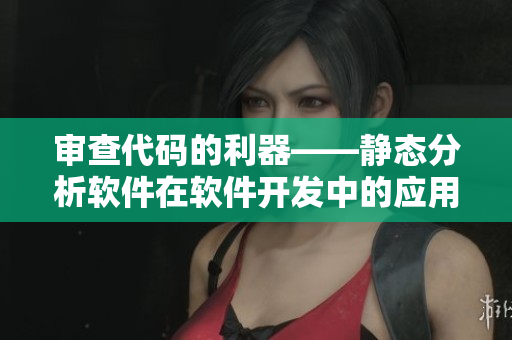 審查代碼的利器——靜態(tài)分析軟件在軟件開(kāi)發(fā)中的應(yīng)用與優(yōu)勢(shì)