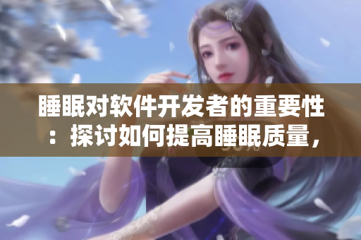 睡眠對(duì)軟件開(kāi)發(fā)者的重要性：探討如何提高睡眠質(zhì)量， 提高工作效率的方法