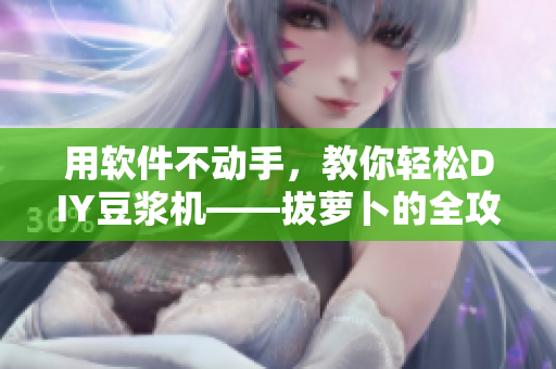 用軟件不動手，教你輕松DIY豆?jié){機——拔蘿卜的全攻略