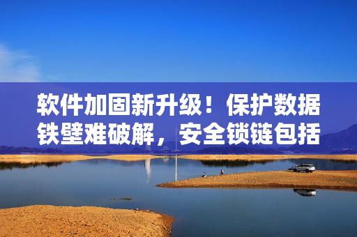 軟件加固新升級！保護數(shù)據(jù)鐵壁難破解，安全鎖鏈包括手銬腳鐐和項圈