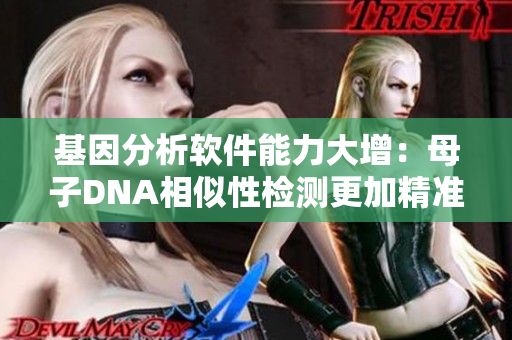 基因分析軟件能力大增：母子DNA相似性檢測更加精準(zhǔn)