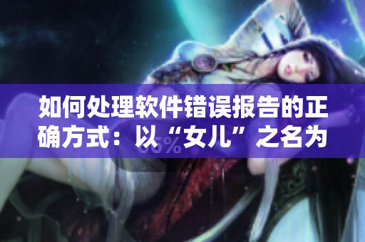 如何處理軟件錯誤報告的正確方式：以“女兒”之名為父親披上新衣