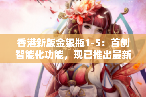 香港新版金銀瓶1-5：首創(chuàng)智能化功能，現(xiàn)已推出最新版軟件！
