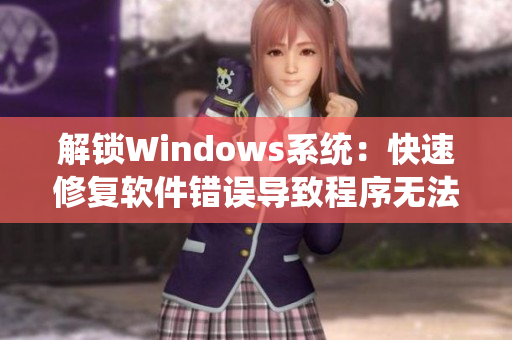 解鎖Windows系統(tǒng)：快速修復(fù)軟件錯誤導(dǎo)致程序無法運行問題