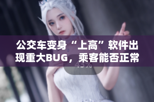 公交車變身“上高”軟件出現(xiàn)重大BUG，乘客能否正常使用？