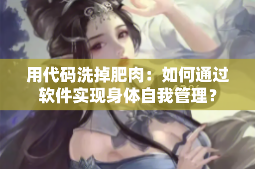 用代碼洗掉肥肉：如何通過軟件實現(xiàn)身體自我管理？