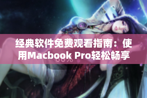 經(jīng)典軟件免費觀看指南：使用Macbook Pro輕松暢享高清視頻