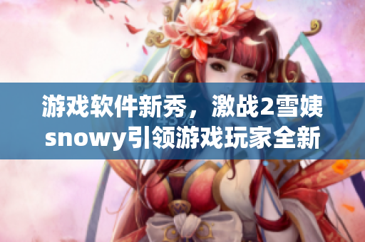游戲軟件新秀，激戰(zhàn)2雪姨snowy引領游戲玩家全新體驗！
