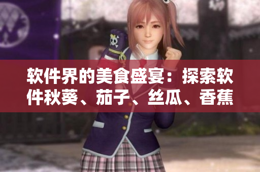 軟件界的美食盛宴：探索軟件秋葵、茄子、絲瓜、香蕉和榴蓮的魅力