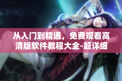 從入門(mén)到精通，免費(fèi)觀(guān)看高清版軟件教程大全-超詳細(xì)！