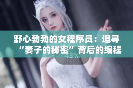 野心勃勃的女程序員：追尋“妻子的秘密”背后的編程密碼