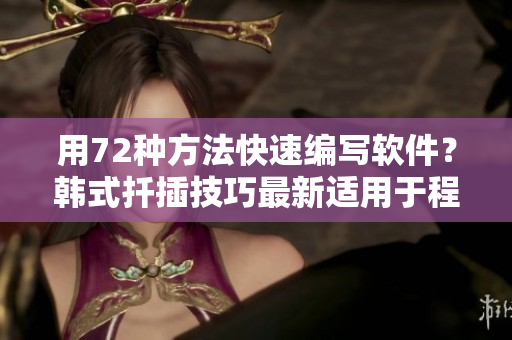 用72種方法快速編寫軟件？韓式扦插技巧最新適用于程序員的寫作經(jīng)驗(yàn)
