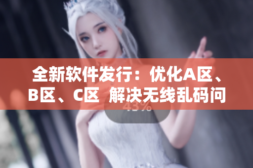 全新軟件發(fā)行：優(yōu)化A區(qū)、B區(qū)、C區(qū)  解決無(wú)線(xiàn)亂碼問(wèn)題