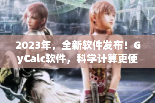 2023年，全新軟件發(fā)布！GyCalc軟件，科學(xué)計(jì)算更便捷