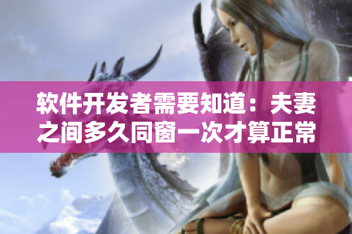 軟件開發(fā)者需要知道：夫妻之間多久同窗一次才算正常？