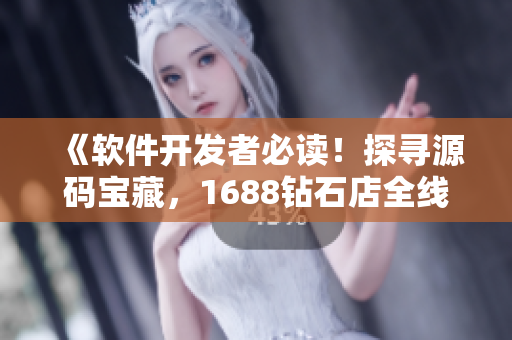 《軟件開發(fā)者必讀！探尋源碼寶藏，1688鉆石店全線推薦》