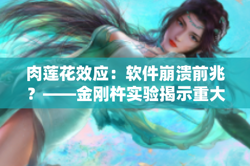 肉蓮花效應(yīng)：軟件崩潰前兆？——金剛杵實驗揭示重大隱患