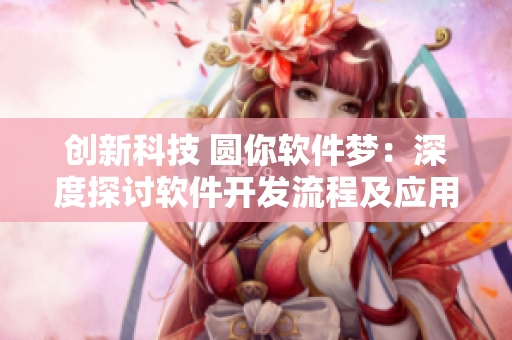創(chuàng)新科技 圓你軟件夢(mèng)：深度探討軟件開發(fā)流程及應(yīng)用實(shí)踐