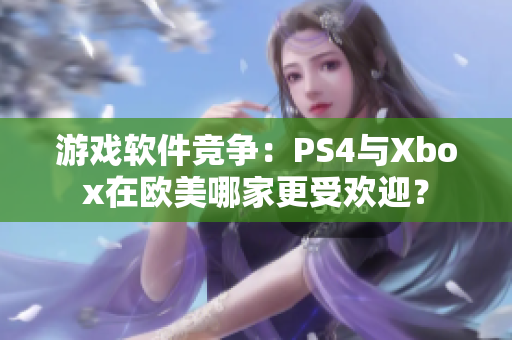 游戲軟件競爭：PS4與Xbox在歐美哪家更受歡迎？