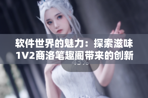 軟件世界的魅力：探索滋味1V2商洛筆趣閣帶來的創(chuàng)新之旅
