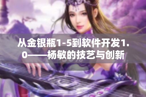 從金銀瓶1-5到軟件開發(fā)1.0——楊敏的技藝與創(chuàng)新