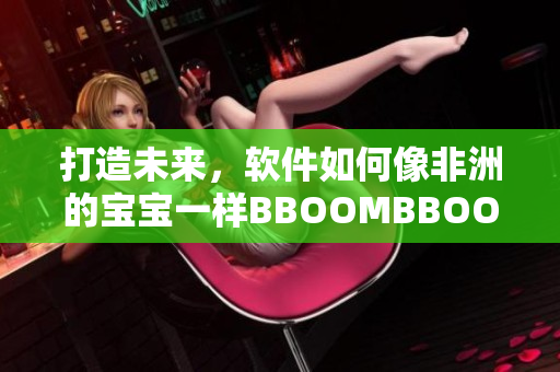打造未來，軟件如何像非洲的寶寶一樣BBOOMBBOOM