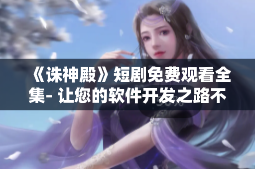 《誅神殿》短劇免費觀看全集- 讓您的軟件開發(fā)之路不再孤單