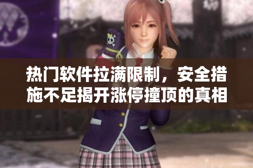 熱門軟件拉滿限制，安全措施不足揭開漲停撞頂的真相