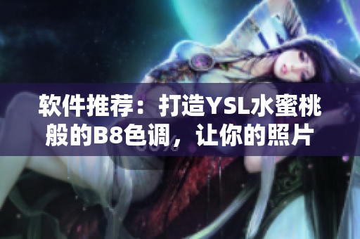 軟件推薦：打造YSL水蜜桃般的B8色調，讓你的照片更溫柔自然