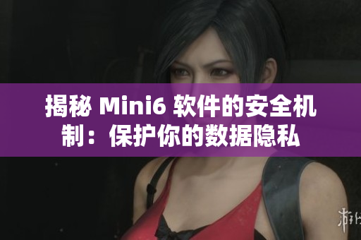 揭秘 Mini6 軟件的安全機制：保護你的數據隱私