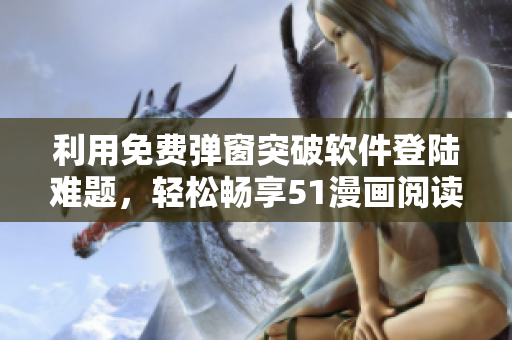 利用免費彈窗突破軟件登陸難題，輕松暢享51漫畫閱讀體驗
