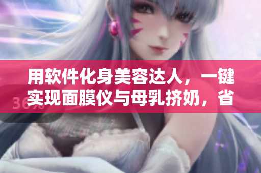 用軟件化身美容達(dá)人，一鍵實(shí)現(xiàn)面膜儀與母乳擠奶，省時(shí)又省力