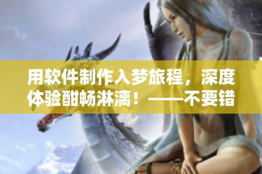 用軟件制作入夢旅程，深度體驗酣暢淋漓！——不要錯過這款軟件！
