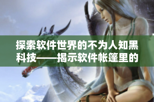 探索軟件世界的不為人知黑科技——揭示軟件帳篷里的秘密