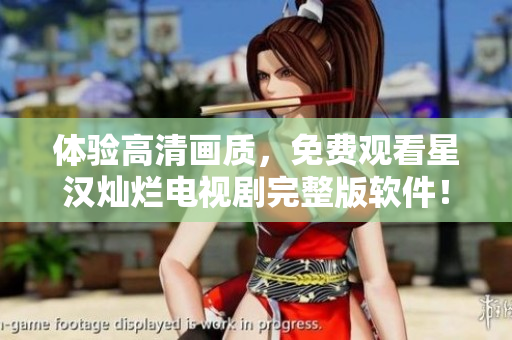 體驗(yàn)高清畫(huà)質(zhì)，免費(fèi)觀看星漢燦爛電視劇完整版軟件！