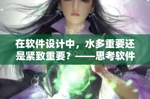 在軟件設(shè)計(jì)中，水多重要還是緊致重要？——思考軟件交互設(shè)計(jì)的關(guān)鍵因素